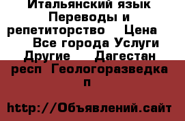 Итальянский язык.Переводы и репетиторство. › Цена ­ 600 - Все города Услуги » Другие   . Дагестан респ.,Геологоразведка п.